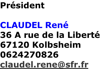 Président  CLAUDEL René 36 A rue de la Liberté 67120 Kolbsheim 0624270826 claudel.rene@sfr.fr