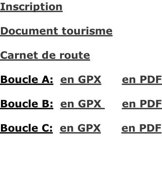 Inscription            Document tourisme  Carnet de route  Boucle A:  en GPX      en PDF  Boucle B:  en GPX      en PDF  Boucle C:  en GPX      en PDF